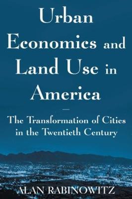 Urban Economics and Land Use in America: The Transformation of Cities in the Twentieth Century: The Transformation of Cities in the Twentieth Century - Alan Rabinowitz - cover
