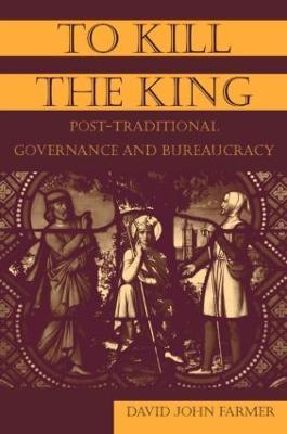 To Kill the King: Post-Traditional Governance and Bureaucracy - David John Farmer - cover