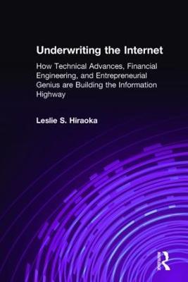Underwriting the Internet: How Technical Advances, Financial Engineering, and Entrepreneurial Genius are Building the Information Highway - Leslie S. Hiraoka - cover