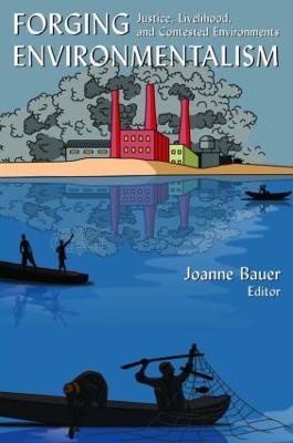 Forging Environmentalism: Justice, Livelihood, and Contested Environments - Joanne R Bauer - cover
