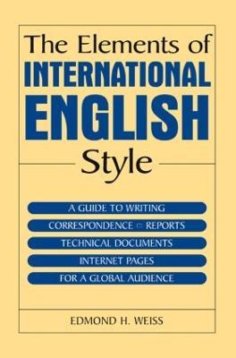 The Elements of International English Style: A Guide to Writing Correspondence, Reports, Technical Documents, and Internet Pages for a Global Audience - Edmond H. Weiss - cover