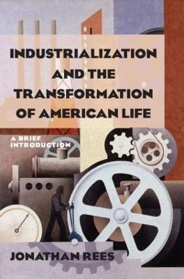 Industrialization and the Transformation of American Life: A Brief Introduction: A Brief Introduction - Jonathan Rees - cover