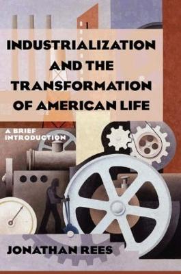 Industrialization and the Transformation of American Life: A Brief Introduction: A Brief Introduction - Jonathan Rees - cover