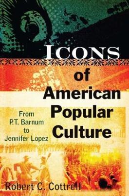 Icons of American Popular Culture: From P.T. Barnum to Jennifer Lopez - Robert C. Cottrell - cover