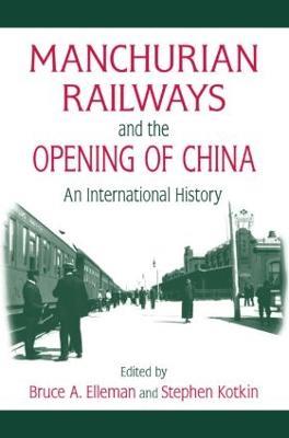 Manchurian Railways and the Opening of China: An International History: An International History - Bruce Elleman,Stephen Kotkin - cover