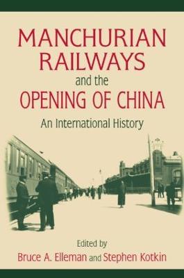 Manchurian Railways and the Opening of China: An International History: An International History - Bruce Elleman,Stephen Kotkin - cover