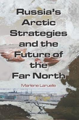 Russia's Arctic Strategies and the Future of the Far North - Marlene Laruelle - cover