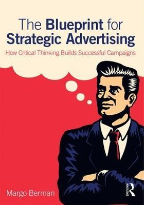The Blueprint for Strategic Advertising: How Critical Thinking Builds Successful Campaigns - Margo Berman - cover
