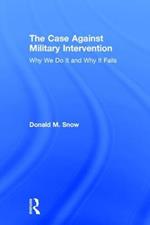The Case Against Military Intervention: Why We Do It and Why It Fails