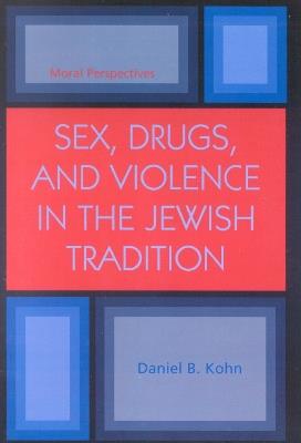 Sex, Drugs and Violence in the Jewish Tradition: Moral Perspectives - Daniel B. Kohn - cover
