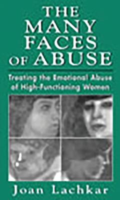 The Many Faces of Abuse: Treating the Emotional Abuse of High-Functioning Women - Joan Lachkar - cover