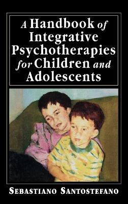 A Handbook of Integrative Psychotherapies for Children and Adolescents - Sebastiano Santostefano - cover