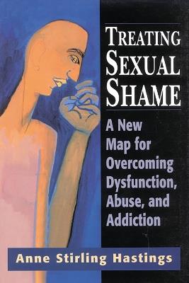 Treating Sexual Shame: A New Map for Overcoming Dysfunction, Abuse, and Addiction - Anne Stirling Hastings - cover
