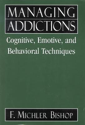 Managing Addictions: Cognitive, Emotive, and Behavioral Techniques - Michler F. Bishop - cover