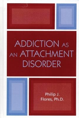 Addiction as an Attachment Disorder - Philip J. Flores - cover