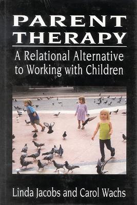 Parent Therapy: The Relational Alternative to Working with Children - Linda Jacobs,Carol Wachs - cover