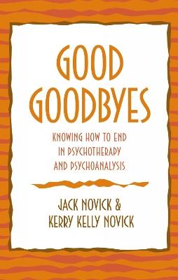 Good Goodbyes: Knowing How to End in Psychotherapy and Psychoanalysis - Jack Novick,Kerry Kelly Novick - cover