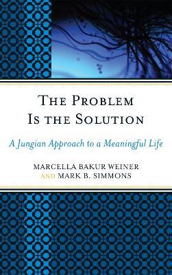 The Problem Is the Solution: A Jungian Approach to a Meaningful Life - Marcella Bakur Weiner,Mark B. Simmons - cover