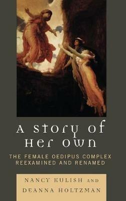 A Story of Her Own: The Female Oedipus Complex Reexamined and Renamed - Nancy Kulish,Deanna Holtzman - cover