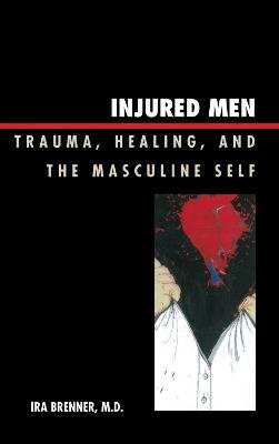 Injured Men: Trauma, Healing, and the Masculine Self - Ira Brenner - cover