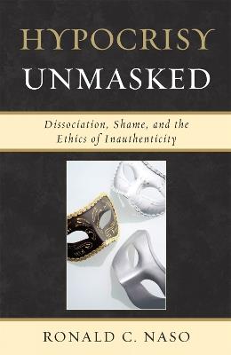 Hypocrisy Unmasked: Dissociation, Shame, and the Ethics of Inauthenticity - Ronald C. Naso - cover