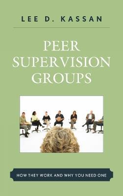 Peer Supervision Groups: How They Work and Why You Need One - Lee D. Kassan - cover