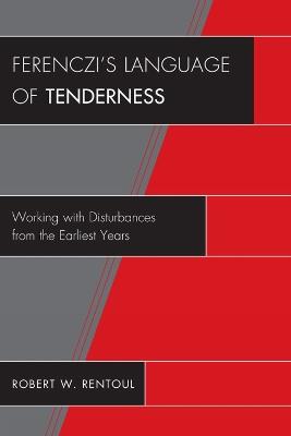 Ferenczi's Language of Tenderness: Working with Disturbances from the Earliest Years - Robert W. Rentoul - cover