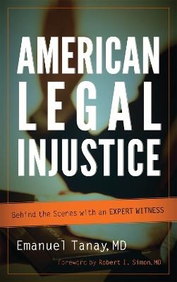 American Legal Injustice: Behind the Scenes with an Expert Witness - Emanuel Tanay - cover