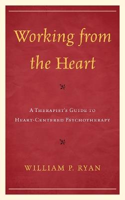 Working from the Heart: A Therapist's Guide to Heart-Centered Psychotherapy - William P. Ryan - cover