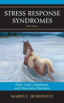 Stress Response Syndromes: PTSD, Grief, Adjustment, and Dissociative Disorders - Mardi J. Horowitz - cover