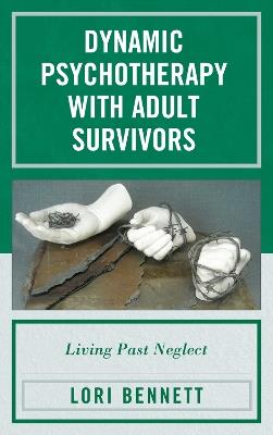Dynamic Psychotherapy with Adult Survivors: Living Past Neglect - Lori Bennett - cover