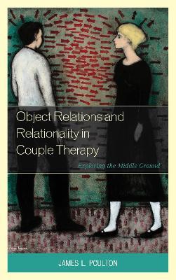 Object Relations and Relationality in Couple Therapy: Exploring the Middle Ground - James L. Poulton - cover