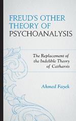 Freud's Other Theory of Psychoanalysis: The Replacement for the Indelible Theory of Catharsis