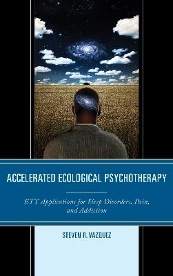 Accelerated Ecological Psychotherapy: ETT Applications for Sleep Disorders, Pain, and Addiction - Steven R. Vazquez - cover