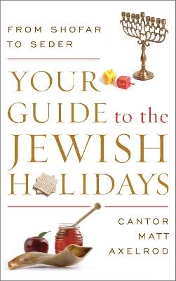 Your Guide to the Jewish Holidays: From Shofar to Seder - Cantor Matt Axelrod - cover