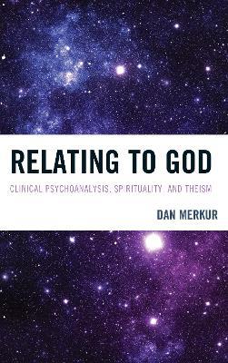 Relating to God: Clinical Psychoanalysis, Spirituality, and Theism - Dan Merkur - cover