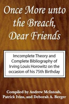 Once More Unto the Breach, Dear Friends: Incomplete Theory and Complete Bibliography - Irving Louis Horowitz,Andrew McIntosh,Patrick Ivins - cover