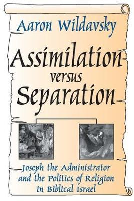 Assimilation Versus Separation: Joseph the Administrator and the Politics of Religion in Biblical Israel - cover