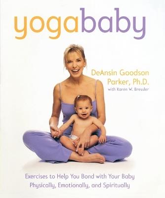 Yoga Baby: Exercises to Help You Bond with Your Baby Physically, Emotionally, and Spiritually - DeAnsin Goodson Parker,Karen W. Bressler - cover
