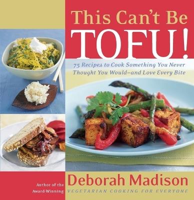 This Can't Be Tofu!: 75 Recipes to Cook Something You Never Thought You Would--and Love Every Bite [A Cookbook] - Deborah Madison - cover