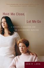 Hold Me Close, Let Me Go: A Mother, A Daughter and an Adolescence Survived