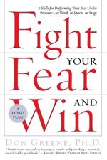 Fight Your Fear and Win: Seven Skills for Performing Your Best Under Pressure--At Work, In Sports, On Stage