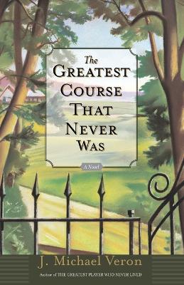 The Greatest Course That Never Was: A Novel - J. Michael Veron - cover