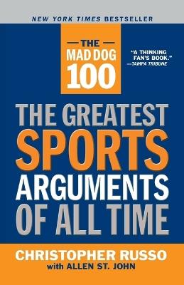 The Mad Dog 100: The Greatest Sports Arguments of All Time - Chris Russo,Allen St. John - cover