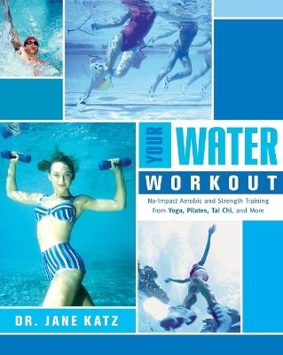 Your Water Workout: No-Impact Aerobic and Strength Training From Yoga, Pilates, Tai Chi, and More - Jane Katz - cover