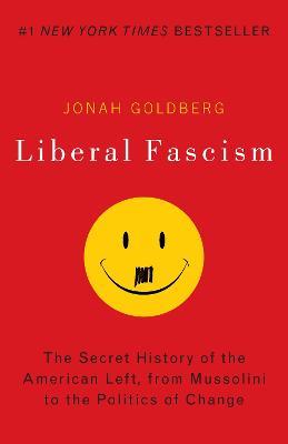 Liberal Fascism: The Secret History of the American Left, From Mussolini to the Politics of Change - Jonah Goldberg - cover