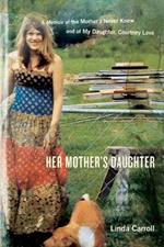 Her Mother's Daughter: A Memoir of the Mother I Never Knew and of My Daughter, Courtney Love