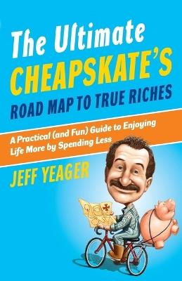The Ultimate Cheapskate's Road Map to True Riches: A Practical (and Fun) Guide to Enjoying Life More by Spending Less - Jeff Yeager - cover