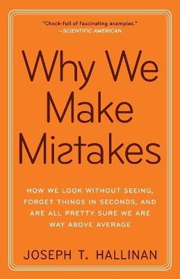 Why We Make Mistakes: How We Look Without Seeing, Forget Things in Seconds, and Are All Pretty Sure We Are Way Above Average - Joseph T. Hallinan - cover