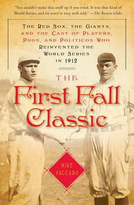 The First Fall Classic: The Red Sox, the Giants, and the Cast of Players, Pugs, and Politicos Who Reinvented the World Series in 1912 - Mike Vaccaro - cover